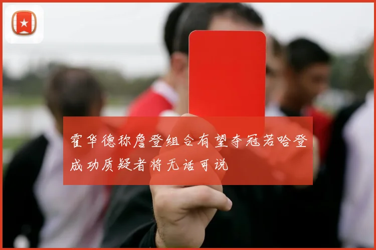 霍华德称詹登组合有望夺冠若哈登成功质疑者将无话可说