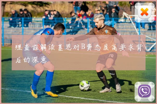理查兹解读基恩对B费态度高要求背后的深意