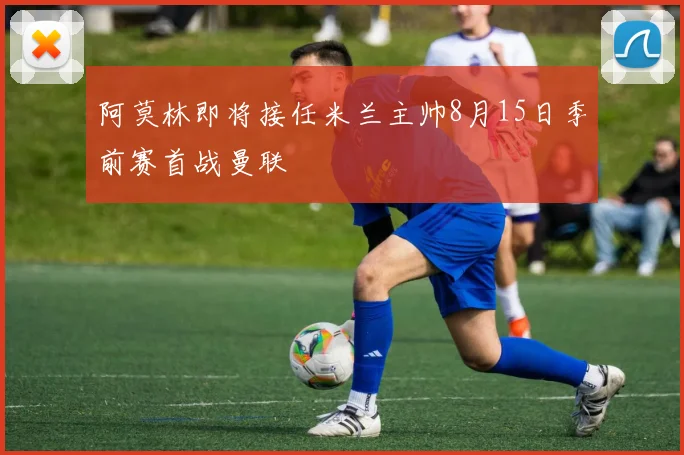 阿莫林即将接任米兰主帅8月15日季前赛首战曼联