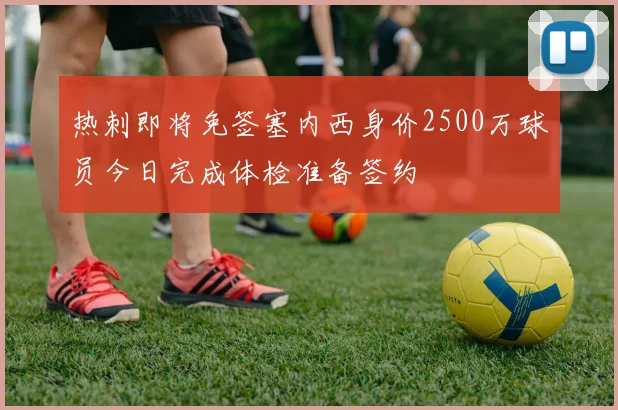 热刺即将免签塞内西身价2500万球员今日完成体检准备签约