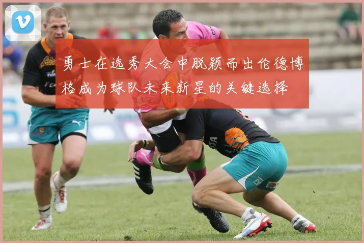 勇士在选秀大会中脱颖而出伦德博格成为球队未来新星的关键选择