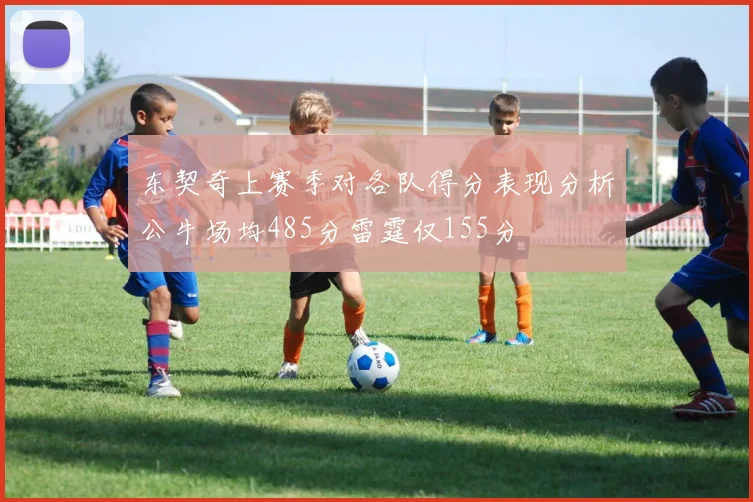 东契奇上赛季对各队得分表现分析公牛场均485分雷霆仅155分