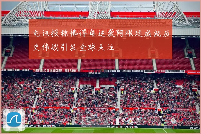 电讯报称佛得角逆袭阿根廷成就历史伟战引发全球关注
